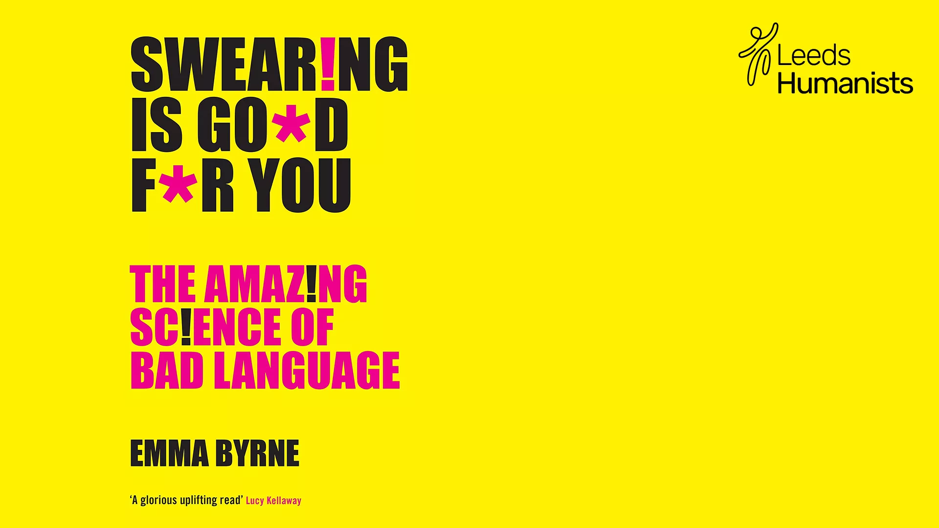 Graphic from cover of book, bright yellow background, with text in black and pink: 'SwearIng is go*d f*r you: The Amaz!ng sc!ence of bad language, Emma Byrne, 'A gloriously uplifting read' Lucy Kellaway. The Happy Human logo and 'Leeds Humanists' in the top corner.