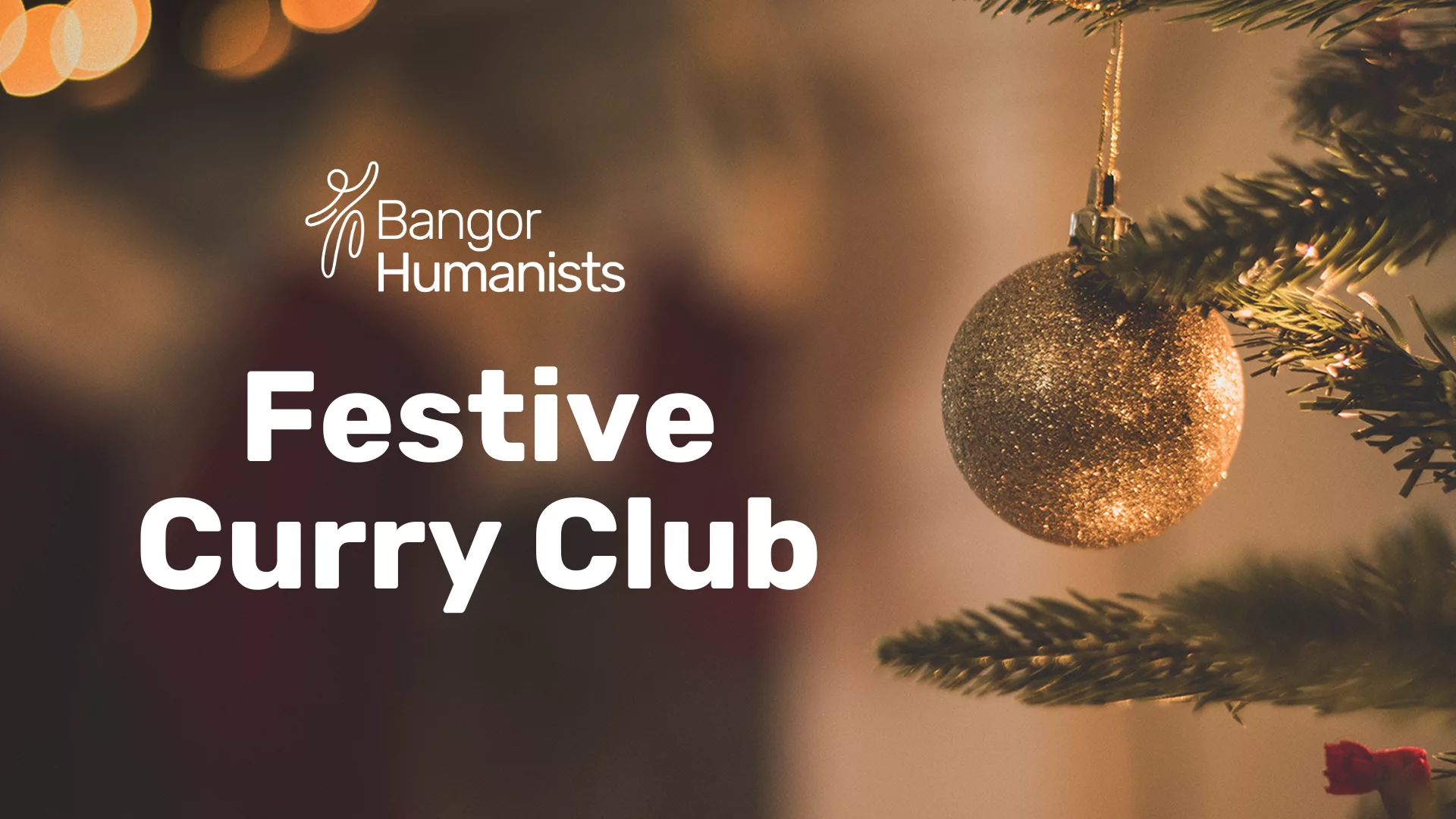 A promotional image for Bangor Humanists Festive Curry Club. The text is white and overlaid on a festive, blurry background showing a hanging, sparkly golden Christmas bauble and dark green pine needles of a Christmas tree.
